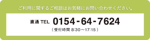 ご利用に関するご相談はお気軽にお問い合わせください。直通TEL0154-64-7624