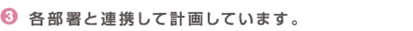 各部署と連携して計画しています。