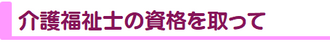 介護福祉士の資格を取って