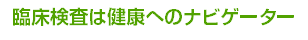 臨床検査は健康へのナビゲーター