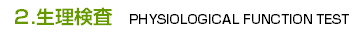 2.生理検査　PHYSIOLOGICAL FUNCTION TEST
