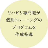 リハビリ専門職が個別トレーニングのプログラムを作成・指導